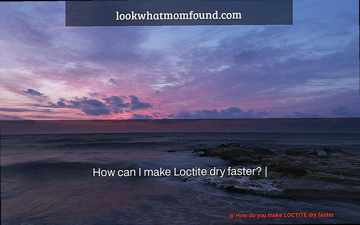 How do you make LOCTITE dry faster-4