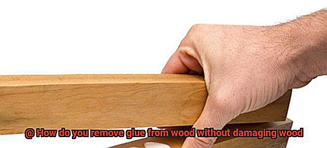 How do you remove glue from wood without damaging wood-6